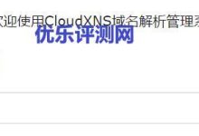 【CloudXNS】免费DNS解析注册使用教程CloudXNS基本介绍:CloudXNS账号注册:CloudXNS域名添加及解析教程:-优乐评测网