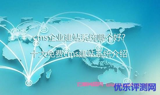 cms企业建站系统哪个好?十大免费cms建站系统介绍遇到疑问,可以联系我或给我留言-优乐评测网