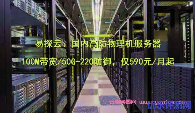 易探云:国内高防物理机服务器,100M带宽/50G-220防御,仅590元/月起遇到疑问,可以联系我或给我留言-优乐评测网