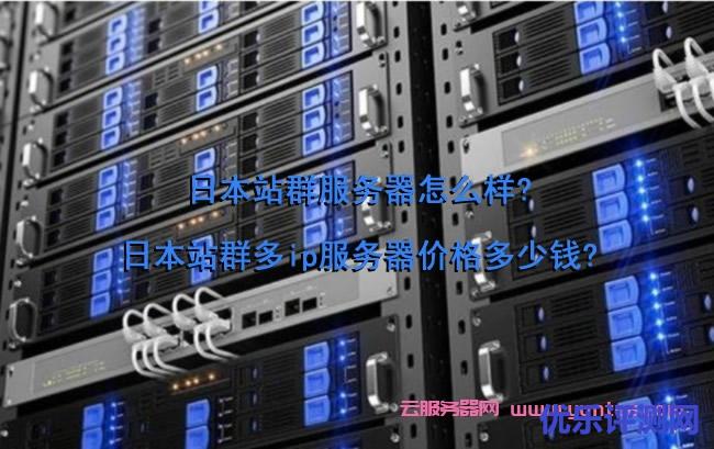 日本站群服务器怎么样?日本站群多ip服务器价格多少钱?遇到疑问,可以联系我或给我留言-优乐评测网