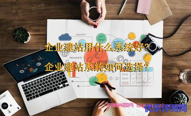 企业建站用什么系统好?企业cms建站系统如何选择?遇到疑问,可以联系我或给我留言-优乐评测网