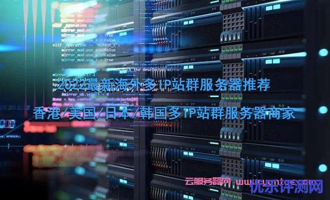 2022最新海外多IP站群服务器推荐,香港/美国/日本/韩国多IP站群服务器商家遇到疑问,可以联系我或给我留言-优乐评测网